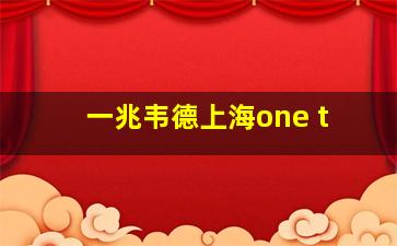 一兆韦德上海one t